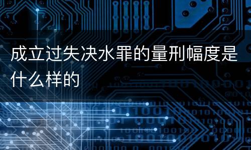 成立过失决水罪的量刑幅度是什么样的