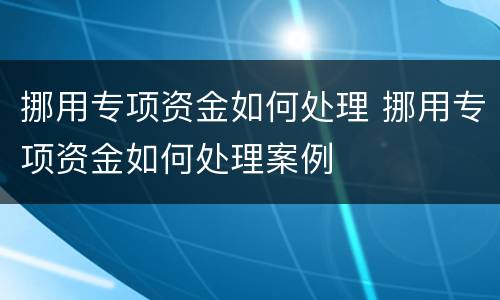 挪用专项资金如何处理 挪用专项资金如何处理案例