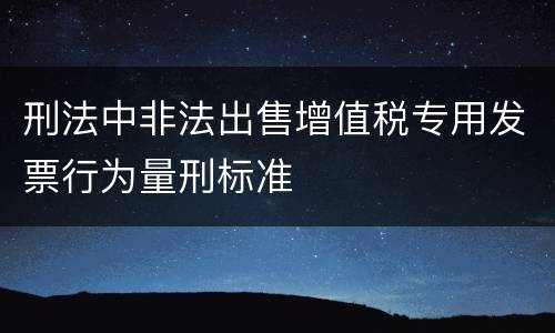 刑法中非法出售增值税专用发票行为量刑标准