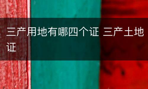 三产用地有哪四个证 三产土地证