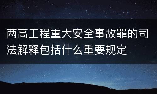 两高工程重大安全事故罪的司法解释包括什么重要规定