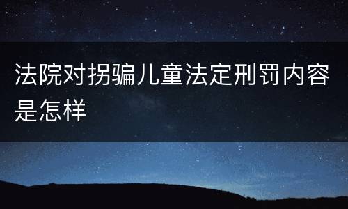 法院对拐骗儿童法定刑罚内容是怎样