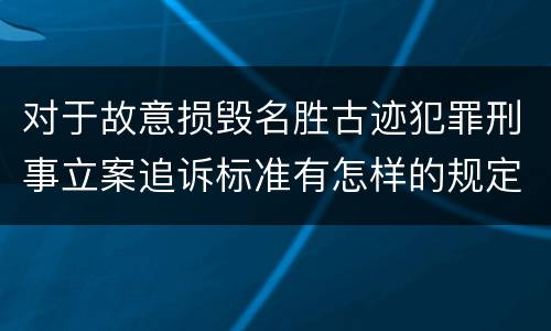 对于故意损毁名胜古迹犯罪刑事立案追诉标准有怎样的规定