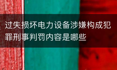 过失损坏电力设备涉嫌构成犯罪刑事判罚内容是哪些