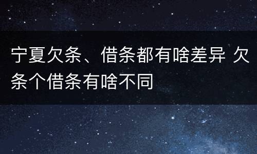 宁夏欠条、借条都有啥差异 欠条个借条有啥不同