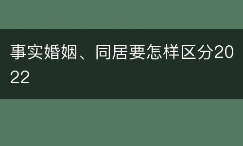 事实婚姻、同居要怎样区分2022
