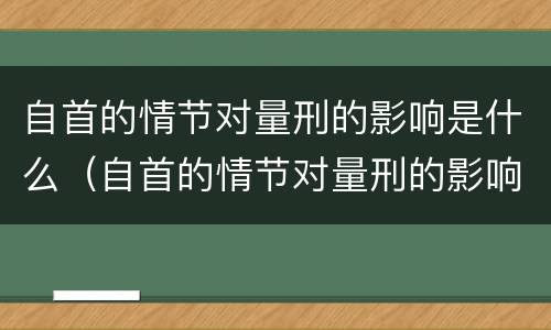 自首的情节对量刑的影响是什么（自首的情节对量刑的影响是什么意思）
