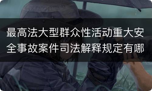 最高法大型群众性活动重大安全事故案件司法解释规定有哪些重要内容