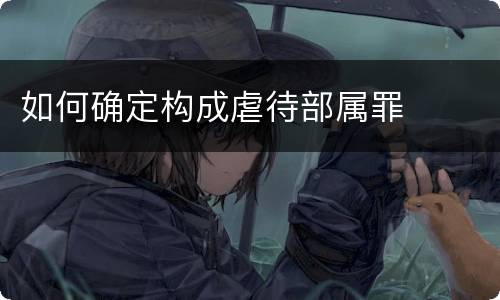 如何确定构成虐待部属罪