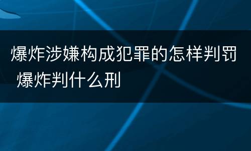 爆炸涉嫌构成犯罪的怎样判罚 爆炸判什么刑