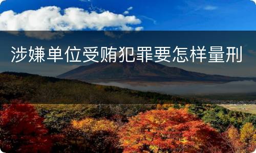 涉嫌单位受贿犯罪要怎样量刑