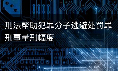 刑法帮助犯罪分子逃避处罚罪刑事量刑幅度