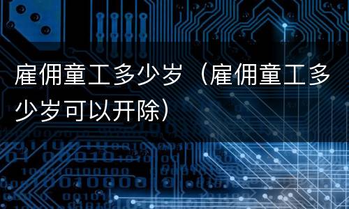 雇佣童工多少岁（雇佣童工多少岁可以开除）