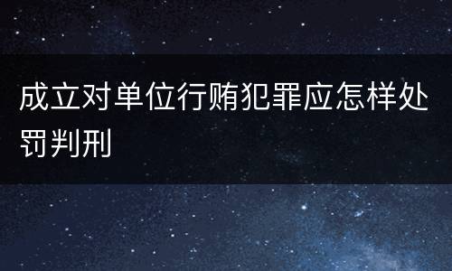 成立对单位行贿犯罪应怎样处罚判刑