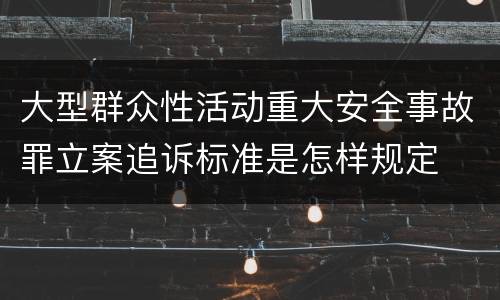 大型群众性活动重大安全事故罪立案追诉标准是怎样规定