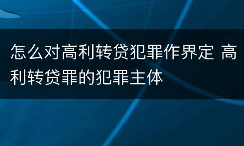 怎么对高利转贷犯罪作界定 高利转贷罪的犯罪主体