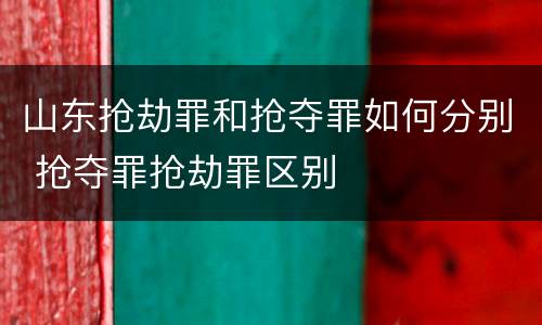山东抢劫罪和抢夺罪如何分别 抢夺罪抢劫罪区别