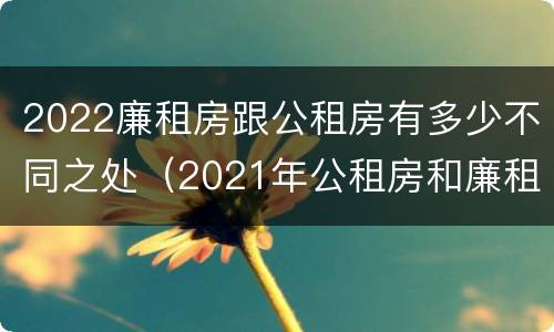 2022廉租房跟公租房有多少不同之处（2021年公租房和廉租房有什么区别）