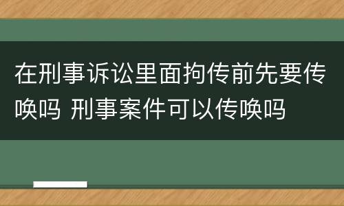 在刑事诉讼里面拘传前先要传唤吗 刑事案件可以传唤吗