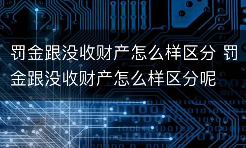 罚金跟没收财产怎么样区分 罚金跟没收财产怎么样区分呢