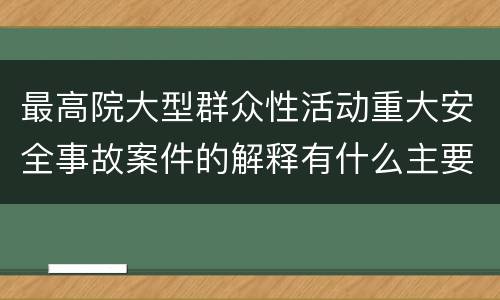 最高院大型群众性活动重大安全事故案件的解释有什么主要规定