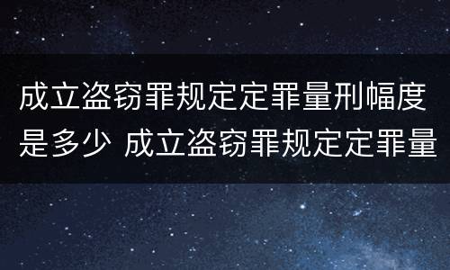 成立盗窃罪规定定罪量刑幅度是多少 成立盗窃罪规定定罪量刑幅度是多少