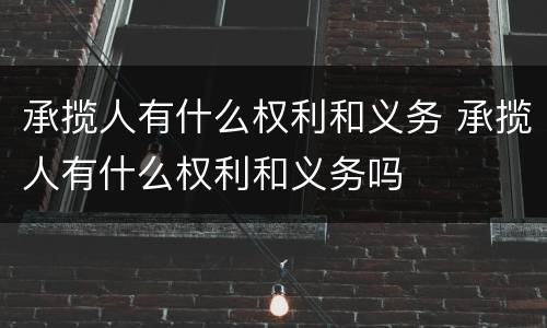 承揽人有什么权利和义务 承揽人有什么权利和义务吗
