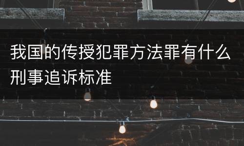 我国的传授犯罪方法罪有什么刑事追诉标准