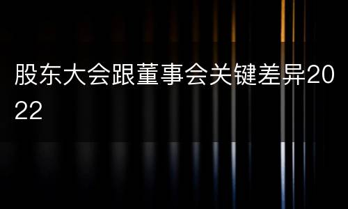 股东大会跟董事会关键差异2022