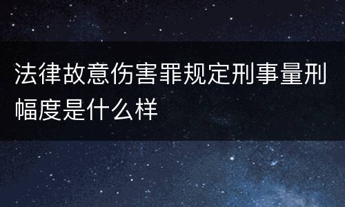 法律故意伤害罪规定刑事量刑幅度是什么样