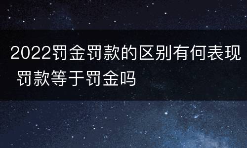 2022罚金罚款的区别有何表现 罚款等于罚金吗