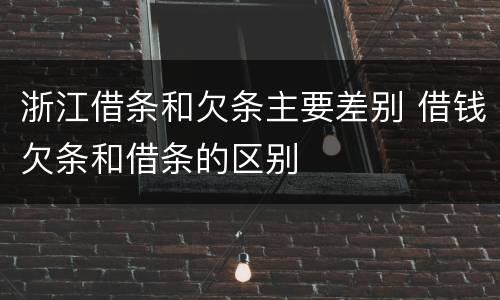 浙江借条和欠条主要差别 借钱欠条和借条的区别