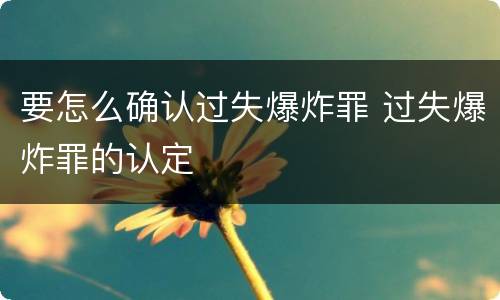 要怎么确认过失爆炸罪 过失爆炸罪的认定