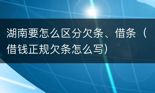 湖南要怎么区分欠条、借条（借钱正规欠条怎么写）