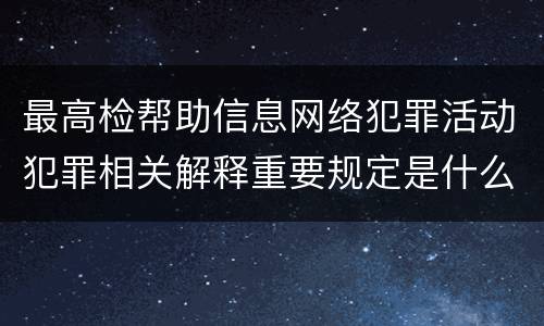 最高检帮助信息网络犯罪活动犯罪相关解释重要规定是什么