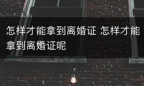 怎样才能拿到离婚证 怎样才能拿到离婚证呢