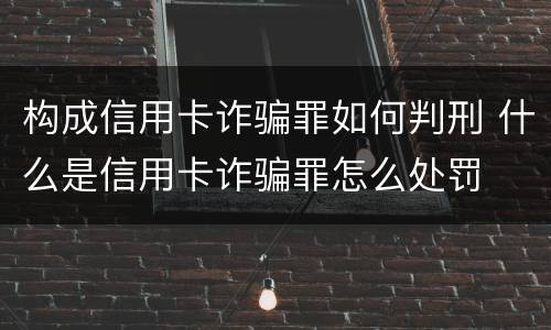 构成信用卡诈骗罪如何判刑 什么是信用卡诈骗罪怎么处罚