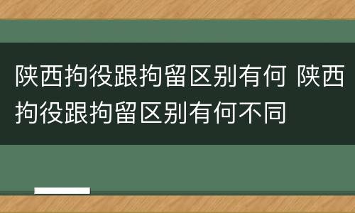 陕西拘役跟拘留区别有何 陕西拘役跟拘留区别有何不同