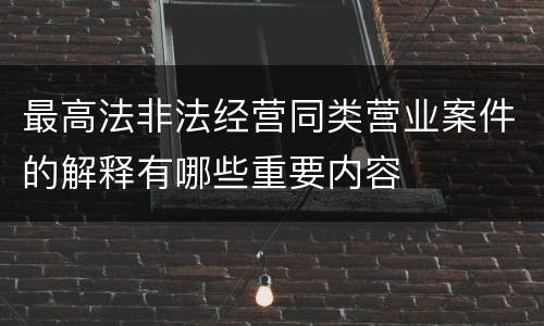 最高法非法经营同类营业案件的解释有哪些重要内容