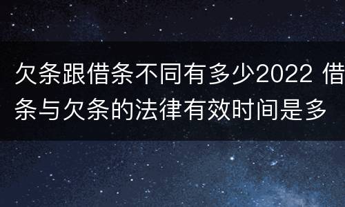 欠条跟借条不同有多少2022 借条与欠条的法律有效时间是多少