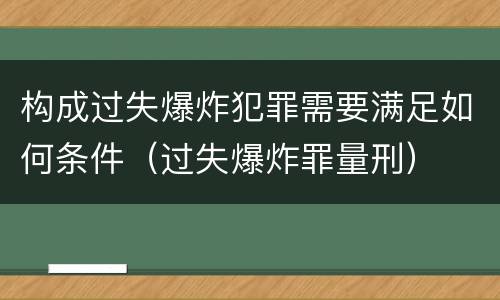 构成过失爆炸犯罪需要满足如何条件（过失爆炸罪量刑）