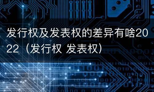 发行权及发表权的差异有啥2022（发行权 发表权）