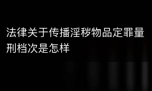 法律关于传播淫秽物品定罪量刑档次是怎样