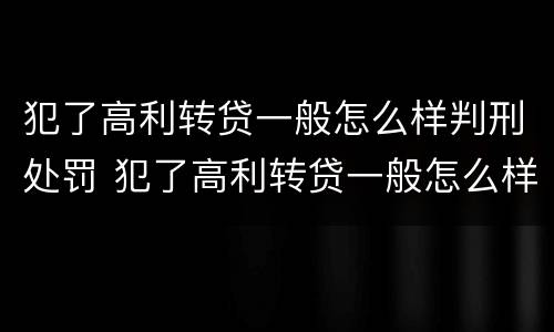 犯了高利转贷一般怎么样判刑处罚 犯了高利转贷一般怎么样判刑处罚决定书