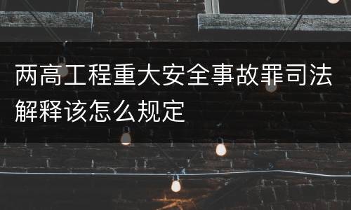 两高工程重大安全事故罪司法解释该怎么规定