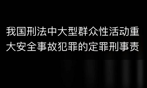 我国刑法中大型群众性活动重大安全事故犯罪的定罪刑事责任
