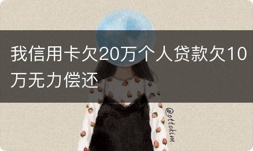 我信用卡欠20万个人贷款欠10万无力偿还