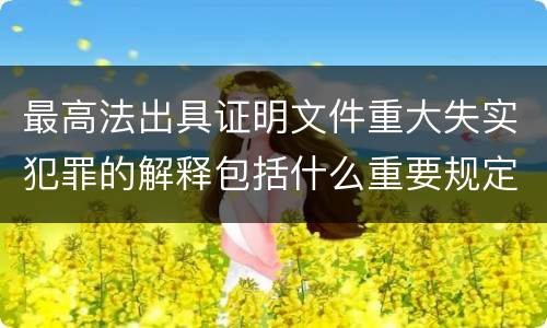 最高法出具证明文件重大失实犯罪的解释包括什么重要规定