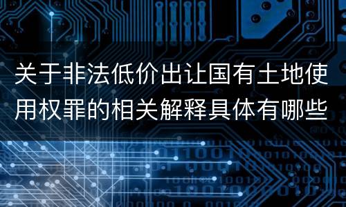 关于非法低价出让国有土地使用权罪的相关解释具体有哪些重要内容