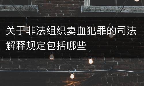 关于非法组织卖血犯罪的司法解释规定包括哪些